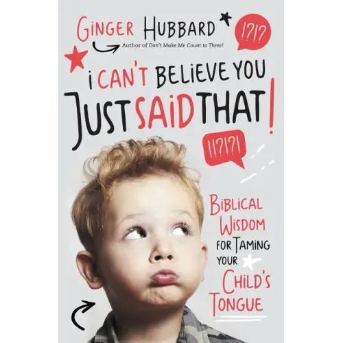 I Can't Believe You Just Said That!: Biblical Wisdom for Taming Your Child's Tongue