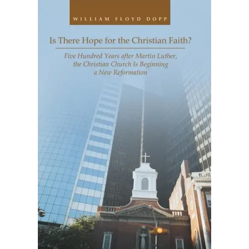 Is There Hope for the Christian Faith?: Five Hundred Years after Martin Luther, the Christian Church Is Beginning a New Reformation
