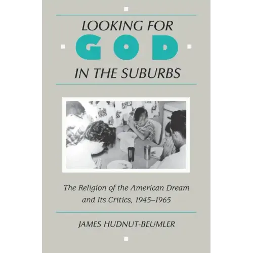 Looking for God in the Suburbs: The Religion of the American Dream and Its Critics, 1945-1965