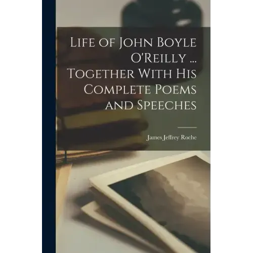 Life of John Boyle O'Reilly ... Together With his Complete Poems and Speeches
