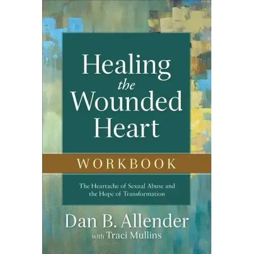 Healing the Wounded Heart Workbook: The Heartache of Sexual Abuse and the Hope of Transformation