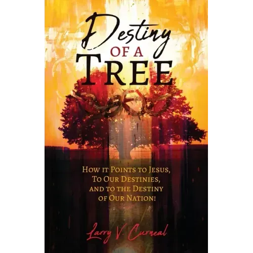 Destiny of a Tree: How It Points to Jesus, To Our Destinies, and to the Destiny of Our Nation!