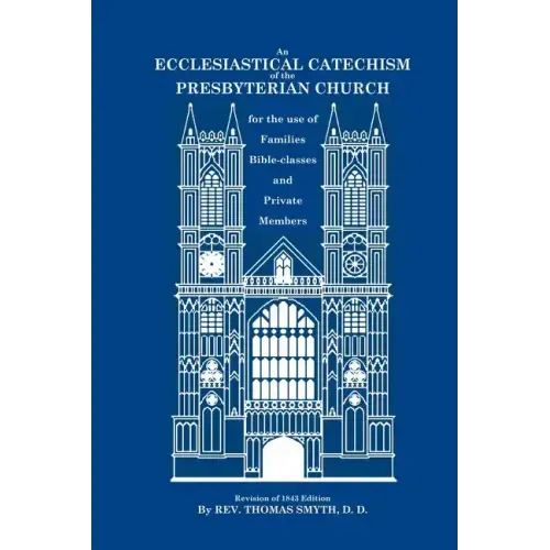 An Ecclesiastical Catechism of the Presbyterian Church: For the Use of Families, Bible-Classes and Private Members