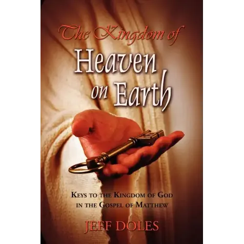 The Kingdom Of Heaven On Earth: Keys To The Kingdom Of God In The Gospel Of Matthew