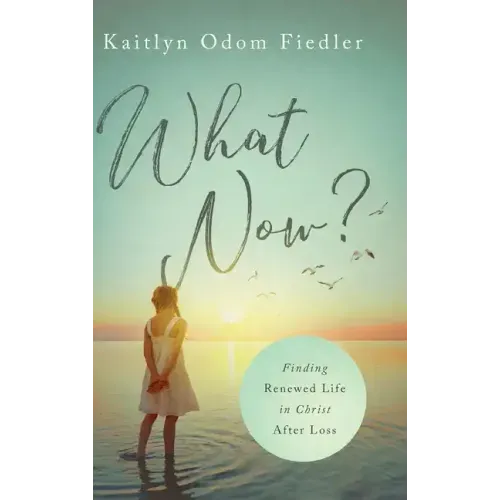 What Now?: Finding Renewed Life in Christ After Loss