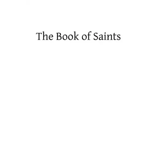 The Book of Saints: A Dictionary of Servants of God Canonized by the Catholic Church: Extracted From the Roman and Other Martyrologies