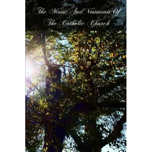 The Mass And Vestments Of The Catholic Church: Liturgical, Doctrinal, Historical, And Archeological