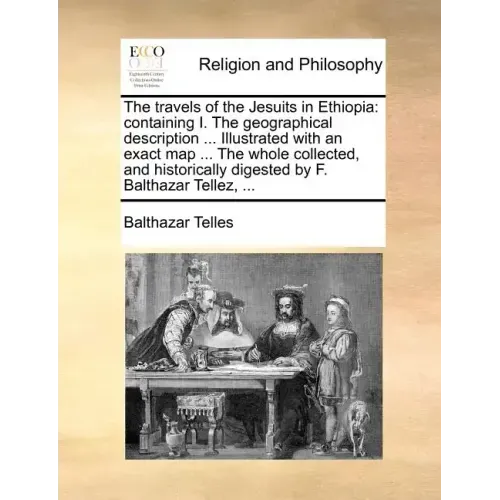 The Travels of the Jesuits in Ethiopia: Containing I. the Geographical Description ... Illustrated with an Exact Map ... the Whole Collected, and Hist