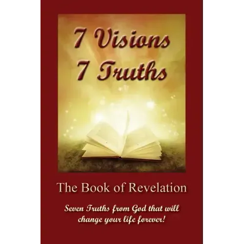 7 Visions 7 Truths: The Book of Revelation - Seven Truths from God That Will Change Your Life Forever.