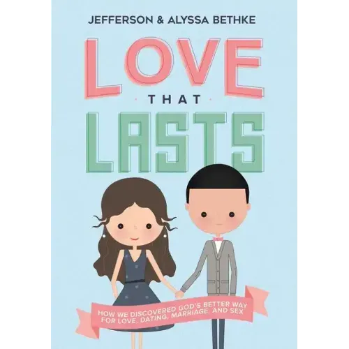 Love That Lasts: How We Discovered God's Better Way for Love, Dating, Marriage, and Sex