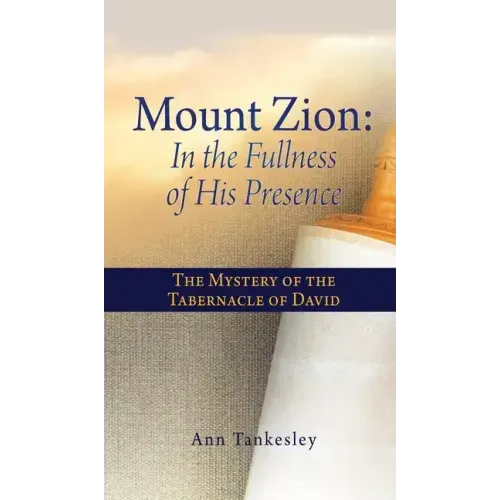 Mount Zion: In the Fullness of His Presence: The Mystery of the Tabernacle of David