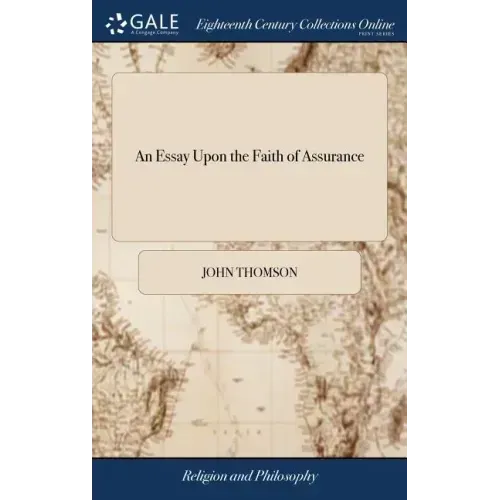 An Essay Upon the Faith of Assurance: Being the Substance of Several Sermons Preached by the Author to his own Congregation. To Which is Added an Appe