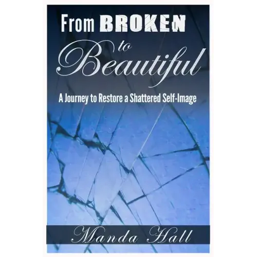 From Broken to Beautiful: A Journey to Restore a Shattered Self-Image
