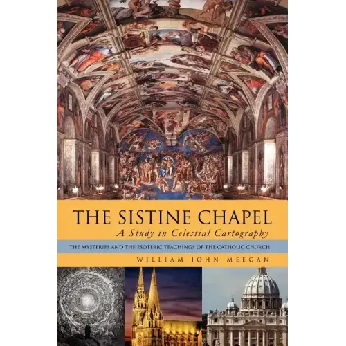 The Sistine Chapel: A Study in Celestial Cartography: The Mysteries and the Esoteric Teachings of the Catholic Church