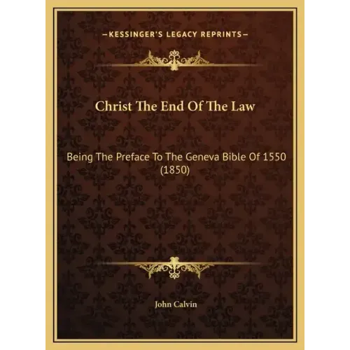 Christ The End Of The Law: Being The Preface To The Geneva Bible Of 1550 (1850)