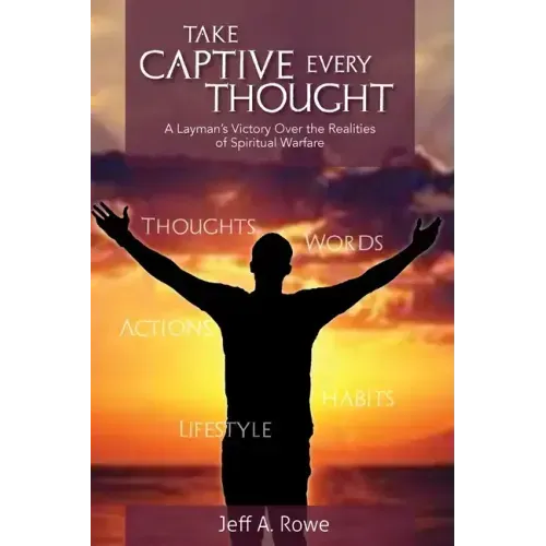 Take Captive Every Thought: A Layman's Victory Over the Realities of Spiritual Warfare