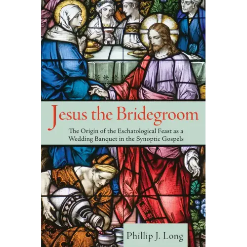 Jesus the Bridegroom: The Origin of the Eschatological Feast as a Wedding Banquet in the Synoptic Gospels