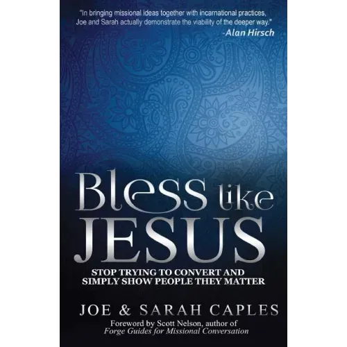 Bless Like Jesus: Stop Trying to Convert and Simply Show People They Matter