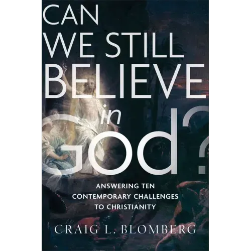 Can We Still Believe in God?: Answering Ten Contemporary Challenges to Christianity