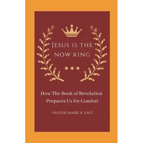 Jesus Is the Now King: How the Book of Revelation Prepares Us for Combat