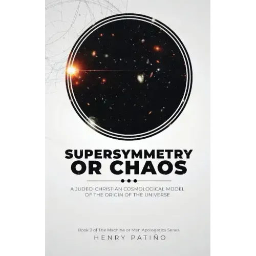 Supersymmetry or Chaos: A Judeo-Christian Cosmological Model of the Origin of the Universe Book 2 of The Machine or Man Apologetics Series