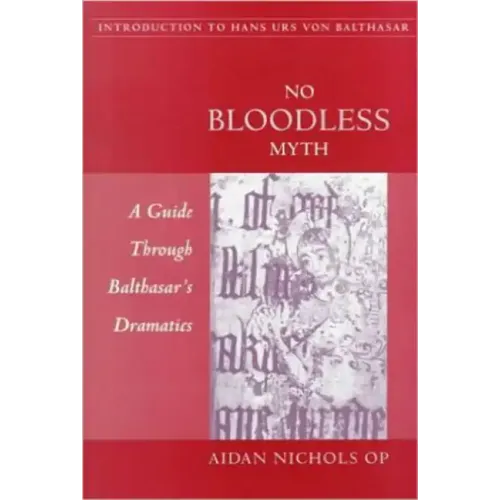 No Bloodless Myth: A Guide through Balthasar's Dramatics