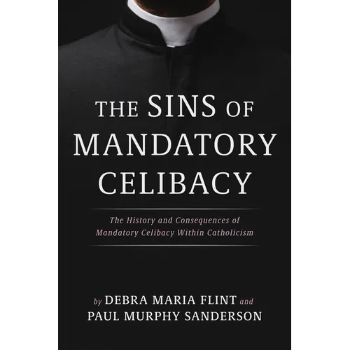 The Sins of Mandatory Celibacy: The History and Consequences of Mandatory Celibacy Within Catholicism