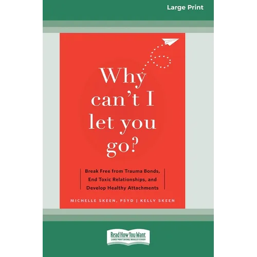 Why Can't I Let You Go?: Break Free from Trauma Bonds, End Toxic Relationships, and Develop Healthy Attachments (16pt Large Print Edition)