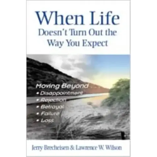 When Life Doesn't Turn Out the Way You Expect: Moving Beyond...Disappointment, Rejection, Betrayal, Failure, Loss