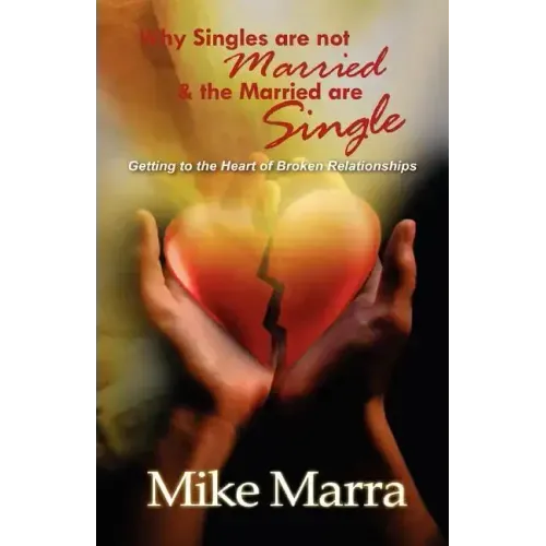 Why Singles are not Married & the Married are Single: Getting to the Heart of Broken Relationships