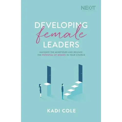 Developing Female Leaders: Navigate the Minefields and Release the Potential of Women in Your Church