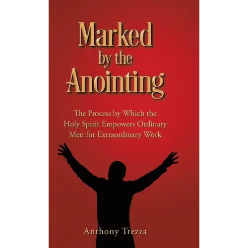 Marked by the Anointing: The Process by Which the Holy Spirit Empowers Ordinary Men for Extraordinary Work