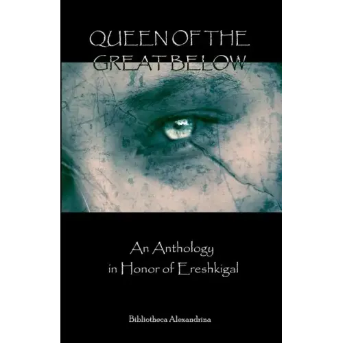 Queen of the Great Below: An Anthology in Honor of Ereshkigal
