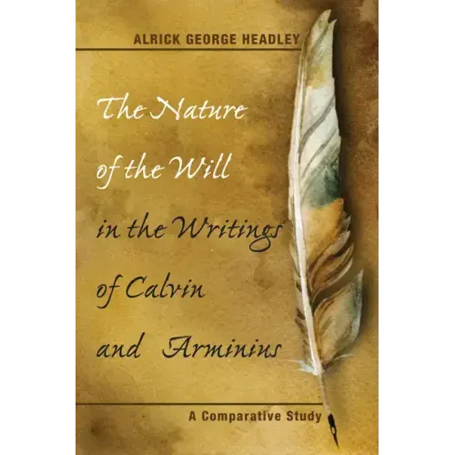 The Nature of the Will in the Writings of Calvin and Arminius: A Comparative Study