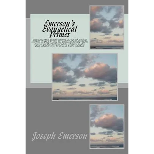 Emerson's Evangelical Primer: Containing a Minor Doctrinal Catechism; and a Minor Historical Catechism, To Which Is Added The Westminister Assembly'