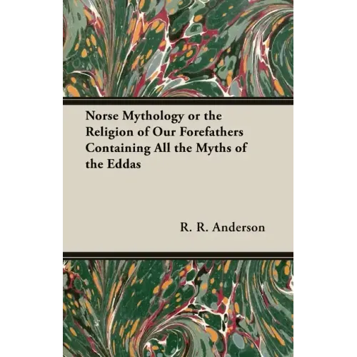 Norse Mythology or the Religion of Our Forefathers Containing All the Myths of the Eddas
