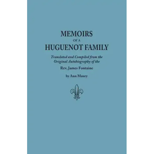 Memoirs of a Huguenot Family: Translated and Compiled from the Original Autobiography of the REV. James Fontaine, and Other Family Manuscripts; Comp
