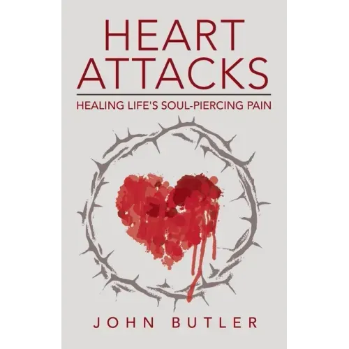 Heart Attacks: Healing Life's Soul-Piercing Pain