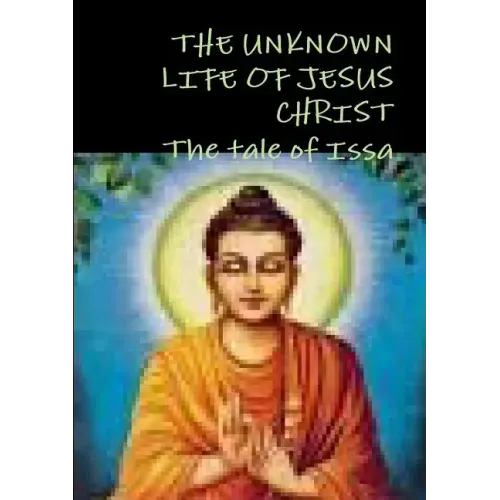 THE UNKNOWN LIFE OF JESUS CHRIST or The tale of Issa Nicolas Notovitch,