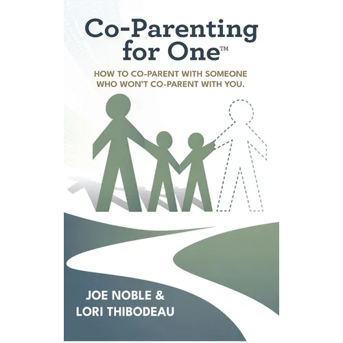 Co-Parenting for One(TM): How to Co-Parent with Someone Who Won't Co-Parent with You!
