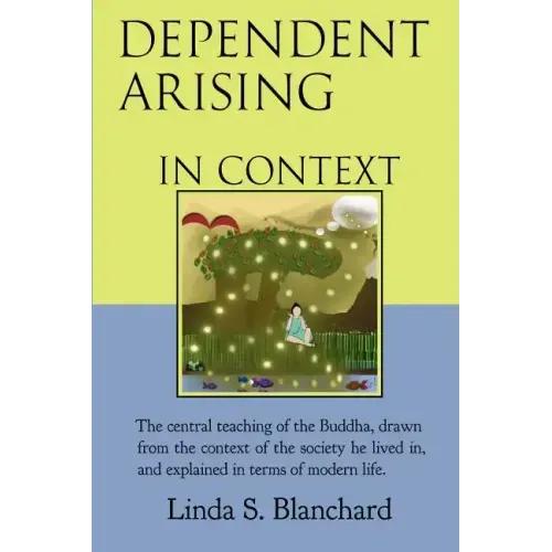 Dependent Arising In Context: the Buddha's core lesson, in the context of his time and ours