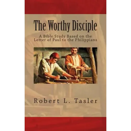The Worthy Disciple: A Bible Study Based on the Letter of Paul to the Philippians
