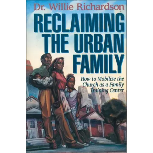 Reclaiming the Urban Family: How to Mobilize the Church as a Family Training Center