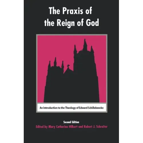 The Praxis of the Reign of God: An Introduction to the Theology of Edward Schillebeeckx