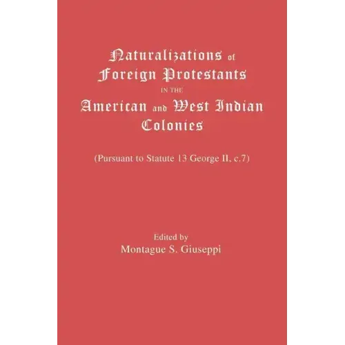 Naturalizations of Foreign Protestants in the American and West Indian Colonies. (Pursuant to Statute 13 George II, C.7)