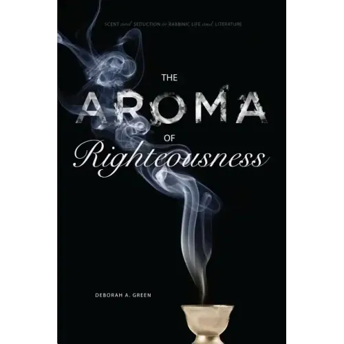 The Aroma of Righteousness: Scent and Seduction in Rabbinic Life and Literature