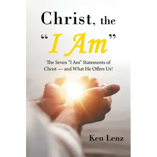 Christ, the "I Am": The Seven "I Am" Statements of Christ-and What He Offers Us!