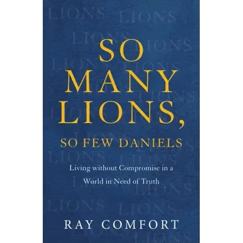 So Many Lions, So Few Daniels: Living Without Compromise in a World in Need of Truth