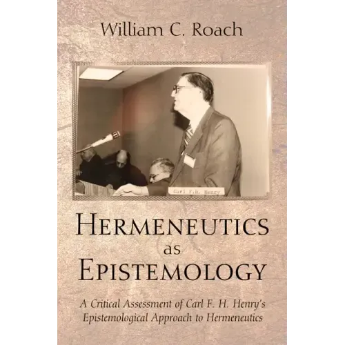 Hermeneutics as Epistemology: A Critical Assessment of Carl F. H. Henry's Epistemological Approach to Hermeneutics