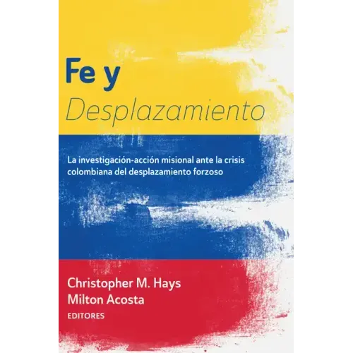 Fe Y Desplazamiento: La Investigación-Acción Misional Ante La Crisis Colombiana del Desplazamiento Forzoso
